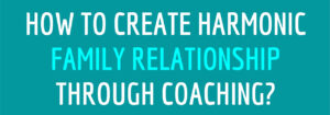 Read more about the article How to create harmonic family relationship through coaching?